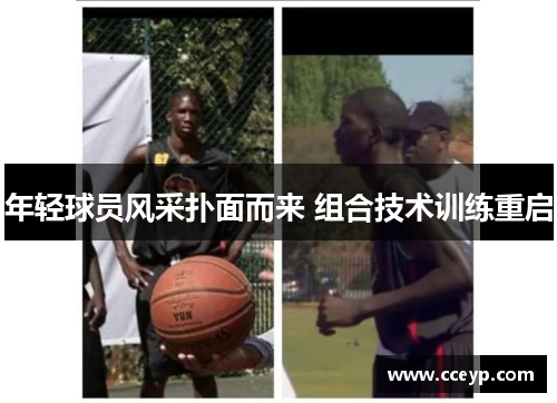 年轻球员风采扑面而来 组合技术训练重启